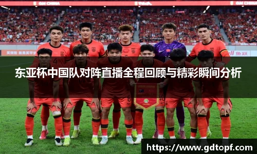 东亚杯中国队对阵直播全程回顾与精彩瞬间分析